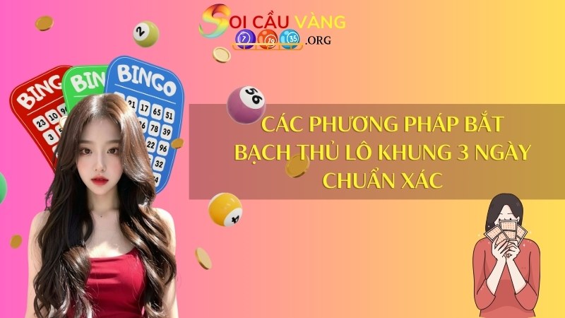 Các phương pháp bắt bạch thủ lô khung 3 ngày chuẩn xác