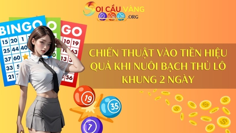 Chiến thuật vào tiền hiệu quả khi nuôi bạch thủ lô khung 2 ngày