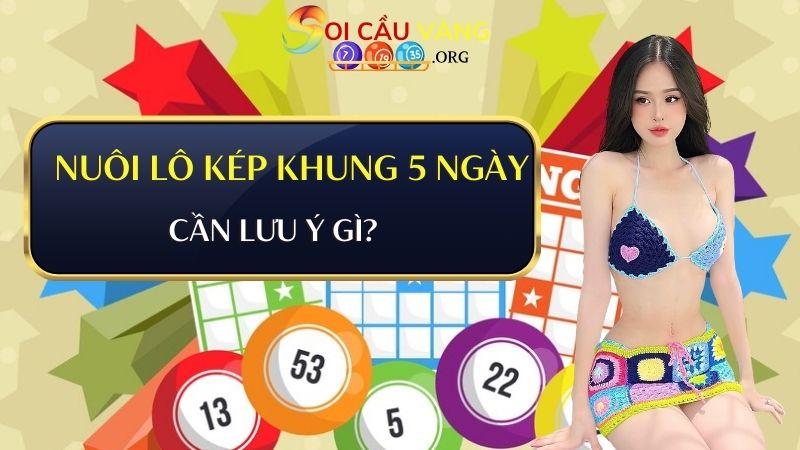 Nuôi lô kép khung 5 ngày cần lưu ý gì?