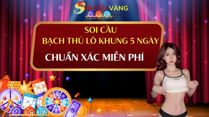 Soi cầu bạch thủ lô khung 5 ngày chuẩn xác miễn phí