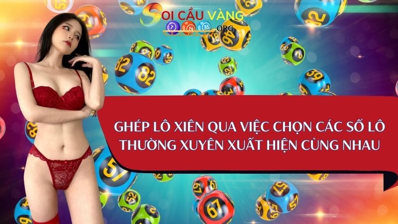 Ghép lô xiên hiệu quả qua việc chọn các số lô thường xuyên xuất hiện cùng nhau