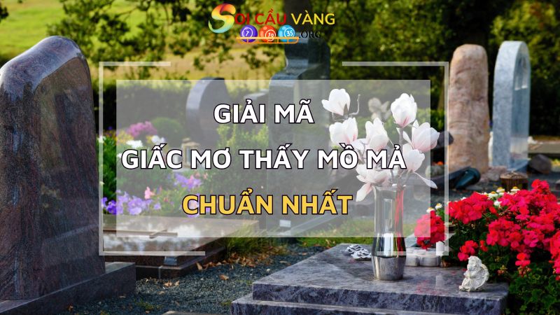 Giải mã giấc mơ thấy mồ mả chuẩn nhất