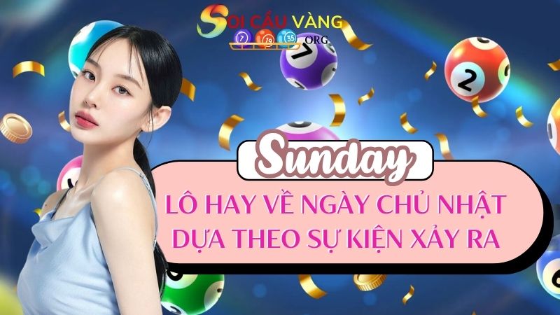 Lô hay về ngày chủ nhật dựa theo sự kiện xảy ra