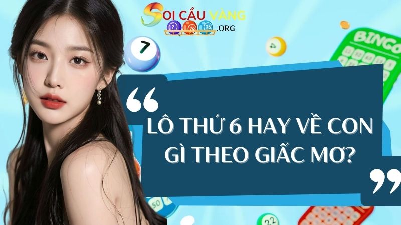 Lô thứ 6 hay về con gì theo giấc mơ?