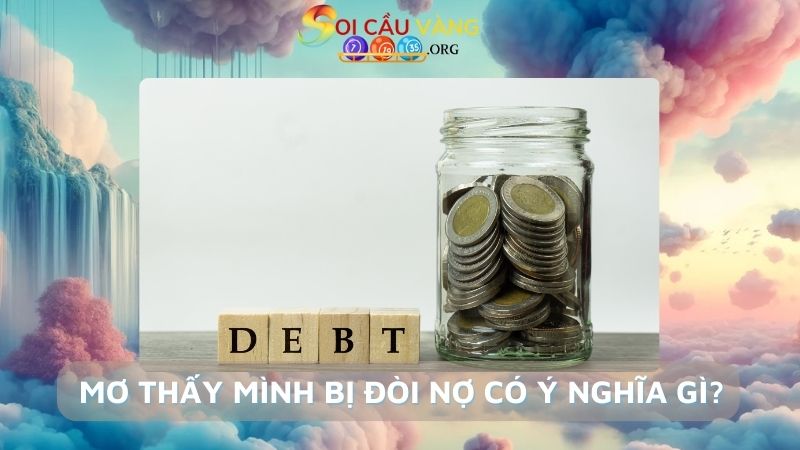 Giấc mơ thấy mình bị đòi nợ có ý nghĩa gì?