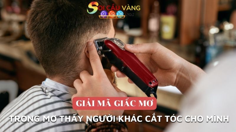 Trong mơ thấy người khác cắt tóc cho mình