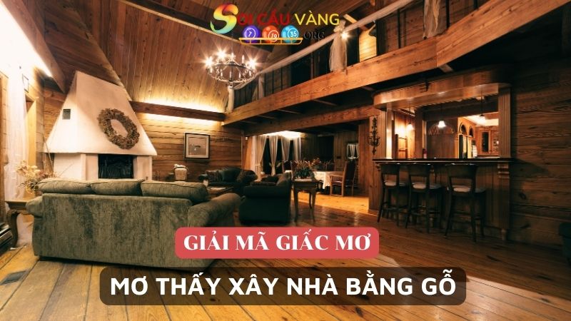 Mơ thấy xây nhà bằng gỗ