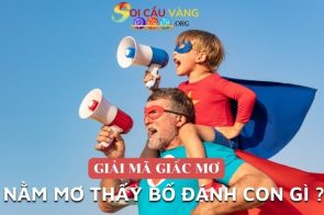 Ý nghĩa giấc mơ thấy bố – Nằm mơ thấy bố đánh đề con gì?