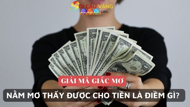 Nằm mơ thấy được cho tiền là điềm gì?