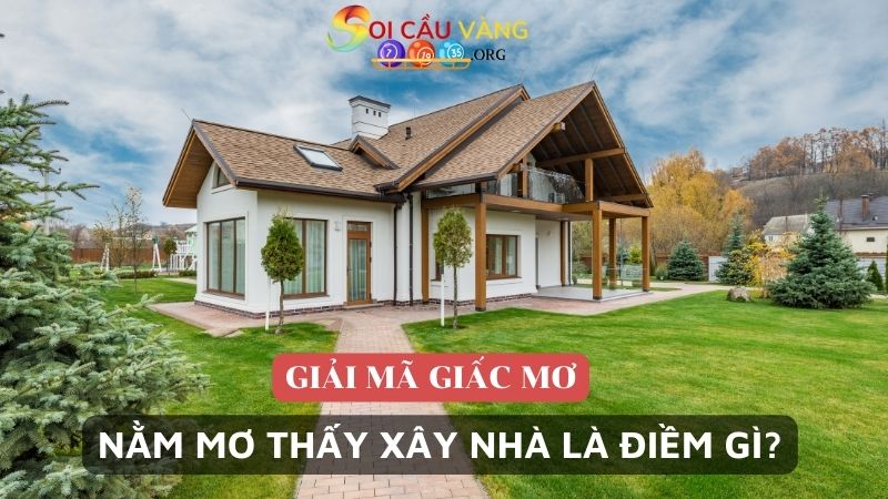 Nằm mơ thấy xây nhà là điềm gì?